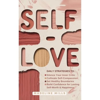 SELF-LOVE: Daily Strategies to Silence Your Inner Critic, Cultivate Self-Compassion, Set Healthy Boundaries, and Build Confidence for Lasting Self-Worth & Happiness