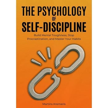 The Psychology of Self-Discipline: Mastering the Discipline That Transforms Ordinary Lives into Extraordinary Ones
