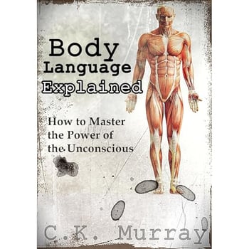 Body Language Explained: How to Master the Power of the Unconscious: (Nonverbal Communication, Relationships, Charisma, Self Esteem, Communication Skills)