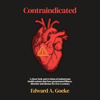 Contraindicated: A Closer Look and Revision of Mainstream Health Axioms That Have Perpetuated Illness, Disorder, and Disease for over a Century