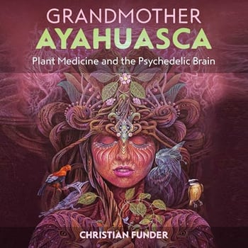 Grandmother Ayahuasca: Plant Medicine and the Psychedelic Brain
