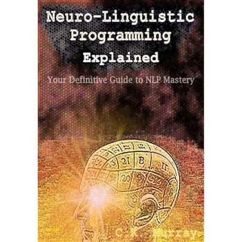 Neuro-Linguistic Programming Explained: Your Definitive Guide to NLP Mastery: (NLP Techniques, Neuroplasticity, Hypnosis, Meditation, Psychotherapy, Communication, Emotional Intelligence, Confidence)