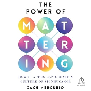 The Power of Mattering: How Leaders Can Create a Culture of Significance