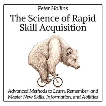 The Science of Rapid Skill Acquisition (Second Edition): Advanced Methods to Learn, Remember, and Master New Skills and Information