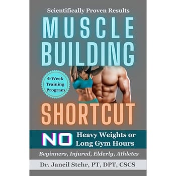 Muscle Building Shortcut: No Heavy Weights or Long Gym Hours for Beginners, Injured, Elderly, Athletes