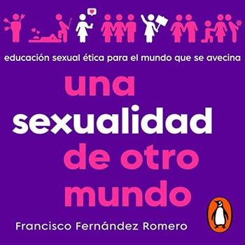 Una sexualidad de otro mundo [A Sexuality from Another World]: Educación sexual ética para el mundo que se avecina [Ethical Sex Education for the World Ahead]