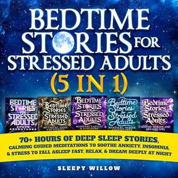 Bedtime Stories for Stressed Out Adults (5 in 1): 70+ Hours of Deep Sleep Stories, Calming Guided Meditations to Soothe Anxiety, Insomnia, & Stress: Fall Asleep Fast, Relax, & Dream Deeply at Night