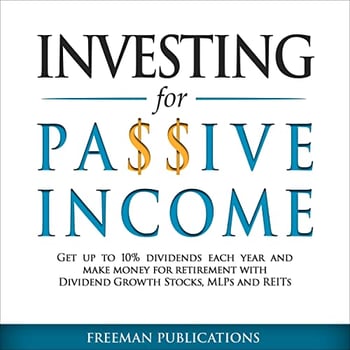Investing for Passive Income: Get Up to 10% Dividends Each Year and Make Money for Retirement with Dividend Growth Stocks, MLPs and REITs