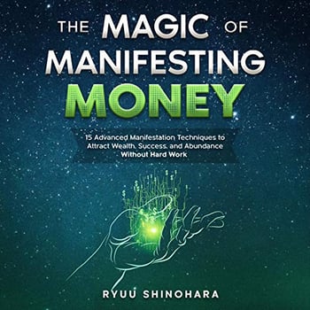 The Magic of Manifesting Money: 15 Advanced Manifestation Techniques to Attract Wealth, Success, and Abundance Without Hard Work (Law of Attraction, Book 2)