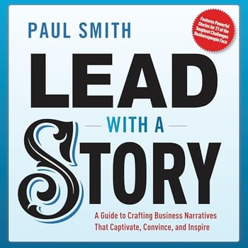 Lead with a Story: A Guide to Crafting Business Narratives That Captivate, Convince, and Inspire