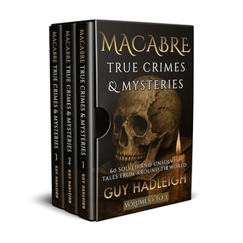 MACABRE TRUE CRIMES & MYSTERIES: 60 SOLVED AND UNSOLVED TALES FROM AROUND THE WORLD - 3 VOLUME BOX SET