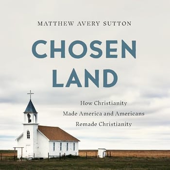 Chosen Land: How Christianity Made America and Americans Remade Christianity
