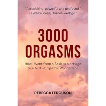 3000 Orgasms: How I Went from a Sexless Marriage to a Multi-Orgasmic Wonderland