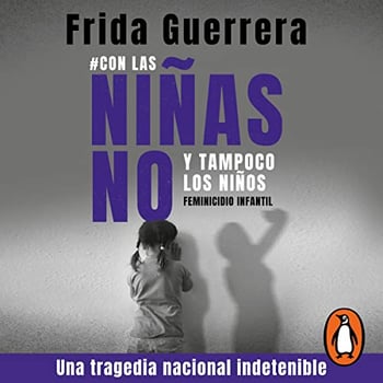 #Con las niñas no y tampoco los niños [#Not with Girls and Neither with Boys]: Feminicidio infantil una tragedia nacional indetenible [Child Femicide, an Unstoppable National Tragedy]