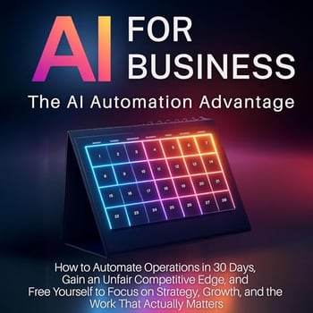 AI for Business: The AI Automation Advantage: How to Automate Operations in 30 Days, Gain an Unfair Competitive Edge, and Free Yourself to Focus on Strategy, Growth, and the Work That Actually Matters