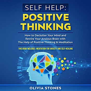 Self Help: Positive Thinking: How to Declutter Your Mind and Rewire Your Anxious Brain with the Help of Positive Thinking & Meditation. This Book Includes: Meditation for Anxiety and Self-Healing