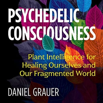Psychedelic Consciousness: Plant Intelligence for Healing Ourselves and Our Fragmented World