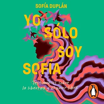Yo sólo soy Sofía [I’m Just Sofia]: Testimonios sobre la libertad y el amor libre [Testimonials About Freedom and Free Love]