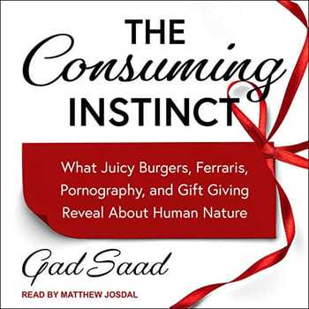 The Consuming Instinct: What Juicy Burgers, Ferraris, Pornography, and Gift Giving Reveal About Human Nature