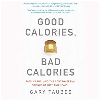 Good Calories, Bad Calories: Fats, Carbs, and the Controversial Science of Diet and Health