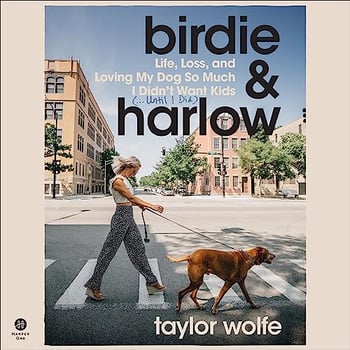Birdie & Harlow: Life, Loss, and Loving My Dog So Much I Didn’t Want Kids (…Until I Did)