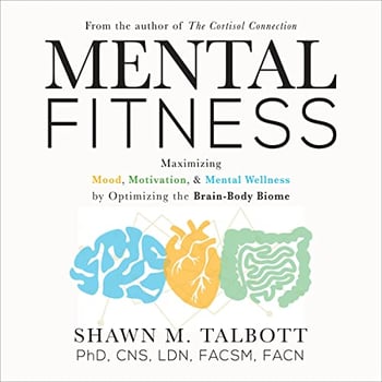 Mental Fitness: Maximizing Mood, Motivation, & Mental Wellness by Optimizing the Brain-Body-Biome
