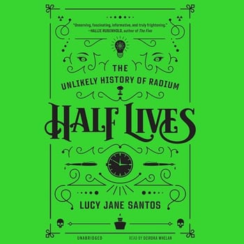 Half Lives: The Unlikely History of Radium