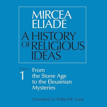 A History of Religious Ideas Volume 1: From the Stone Age to the Eleusinian Mysteries