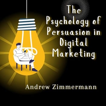 The Psychology of Persuasion in Digital Marketing: How Human Behavior Shapes Online Decisions and Buying Habits