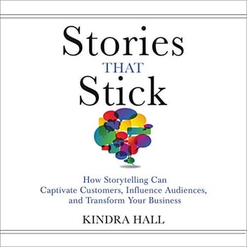 Stories That Stick: How Storytelling Can Captivate Customers, Influence Audiences, and Transform Your Business
