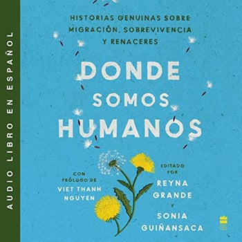 Somewhere We Are Human \ Donde somos humanos: Historias genuinas sobre migración, sobrevivencia y renaceres