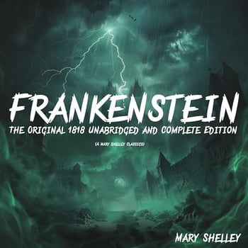 Frankenstein (The Original 1818 Unabridged and Complete Edition): A Mary Shelley Classics