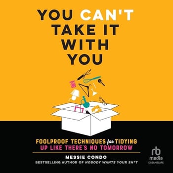 You Can't Take It with You: Foolproof Techniques for Tidying Up Like There's No Tomorrow