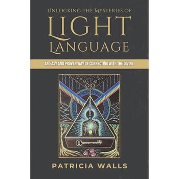 Unlocking the Mysteries of Light Language: An Easy and Proven Way of Connecting with the Divine