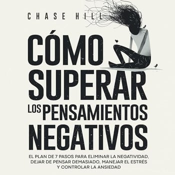 Cómo superar los pensamientos negativos [How to Overcome Negative Thoughts]: El plan de 7 pasos para eliminar la negatividad, dejar de pensar demasiado, manejar el estrés y controlar la ansiedad