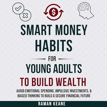 Smart Money Habits for Young Adults to Build Wealth: Avoid Emotional Spending, Impulsive Investments, & Biased Thinking to Build a Secure Financial Future (Financial Literacy for Young Adults)