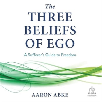 The Three Beliefs of Ego: A Sufferer's Guide to Freedom