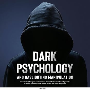 Dark Psychology and Gaslighting Manipulation: How to Protect, Recognize and Unmask the People Who Use Dark Power Against You & Develop Necessary Skills to Prevent Yourself from Being Manipulated