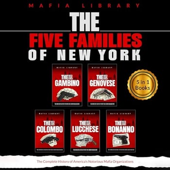 The Five Families of New York: 5 Books in 1: The Complete History of America's Notorious Mafia Organizations