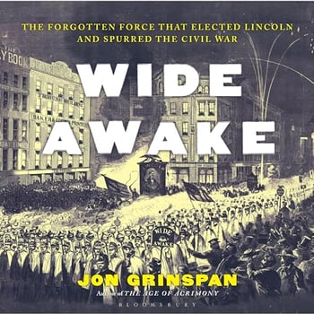 Wide Awake: The Forgotten Force That Elected Lincoln and Spurred the Civil War
