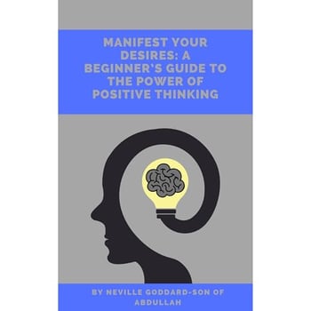 Manifest Your Desires: A Beginner's Guide To The Power of Positive Thinking