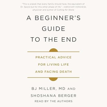 A Beginner's Guide to the End: Practical Advice for Living Life and Facing Death