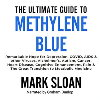 The Ultimate Guide to Methylene Blue: Remarkable Hope for Depression, COVID, AIDS & Other Viruses, Alzheimer’s, Autism, Cancer, Heart Disease, Cognitive Enhancement, Pain