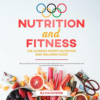 Nutrition and Fitness: The Ultimate Sports Nutrition and Wellness Guide: Take Your Body to the Next Level with Health Education and Secret Diet Methods Used by Professionals All Over the World.