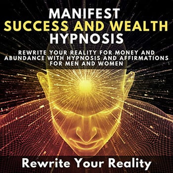 Manifest Success and Wealth Hypnosis: Rewrite Your Reality for Money and Abundance with Hypnosis and Affirmations for Men and Women