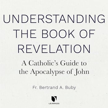 Understanding The Book of Revelation: A Catholic’s Guide to the Apocalypse of John