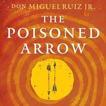 The Poisoned Arrow: A Toltec Guide to Overcoming Fear