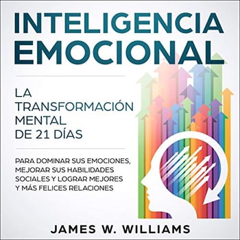 Inteligencia Emocional [Emotional Intelligence]: La transformación mental de 21 días para dominar sus emociones, mejorar sus habilidades sociales y lograr mejores y más felices relaciones [The 21-Day Mental Transformation to Master Your Emotions, Improve Your Social Skills, and Achieve Better and Happier Relationships]