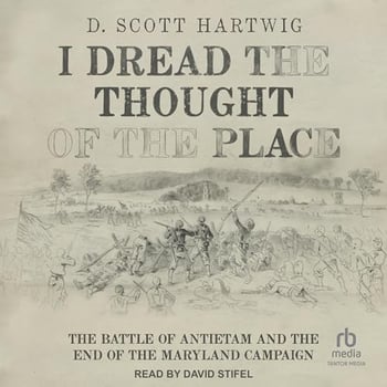 I Dread the Thought of the Place: The Battle of Antietam and the End of the Maryland Campaign