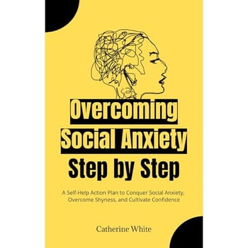 Overcoming Social Anxiety Step by Step: A Self-Help Action Plan to Conquer Social Anxiety, Overcome Shyness, and Cultivate Confidence